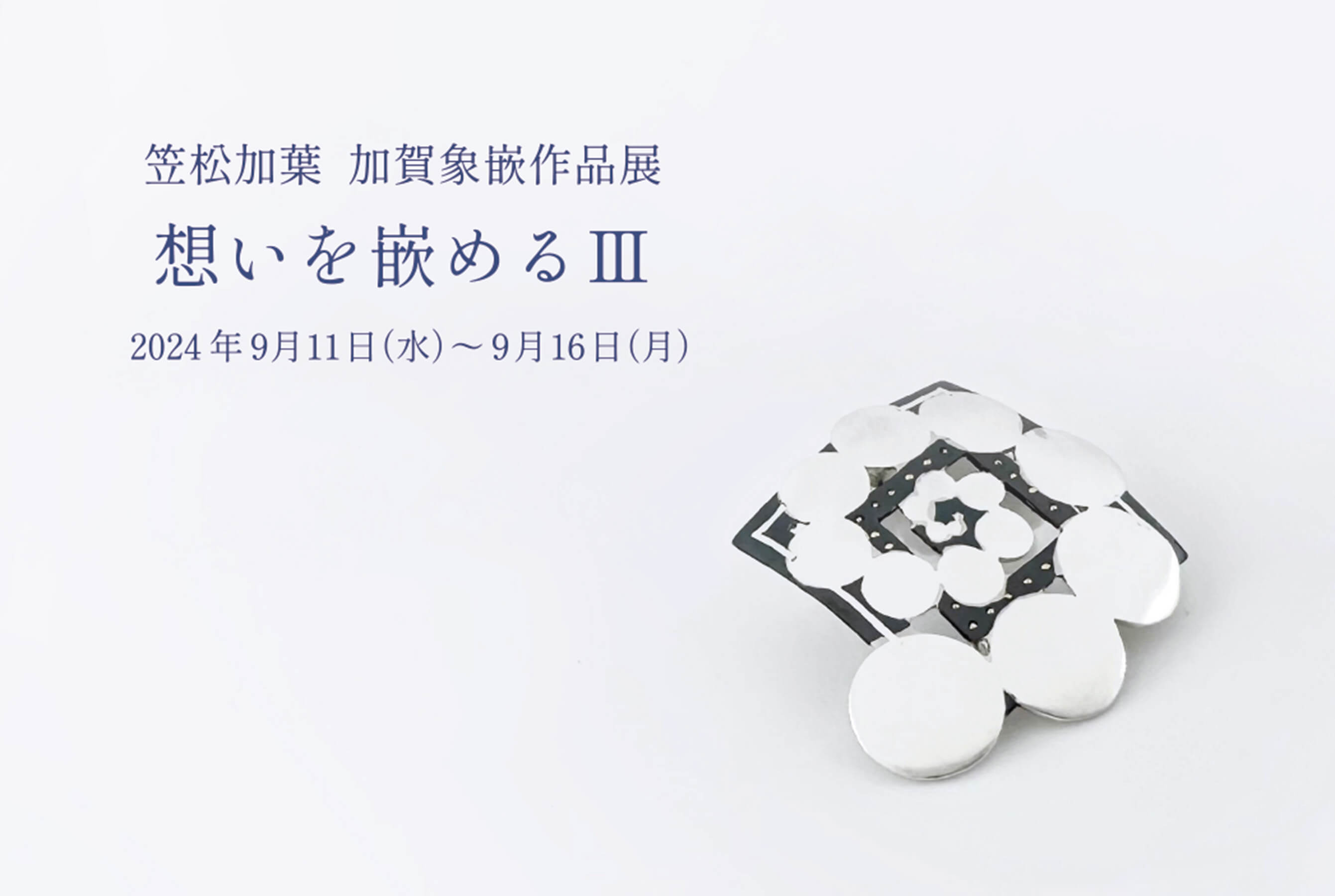 笠松加葉  加賀象嵌作品展　想いを嵌める Ⅲ